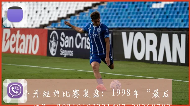 乔丹经典比赛复盘:1998年“最后一投”_20260603221407_20260703212722