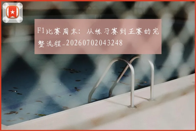 F1比赛周末:从练习赛到正赛的完整流程_20260702043248