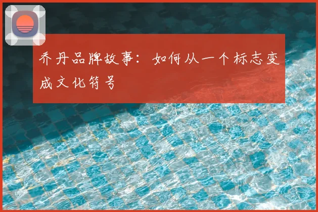 乔丹品牌故事:如何从一个标志变成文化符号