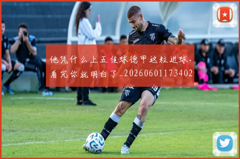 他凭什么上五佳球德甲这粒进球，看完你就明白了_20260601173402