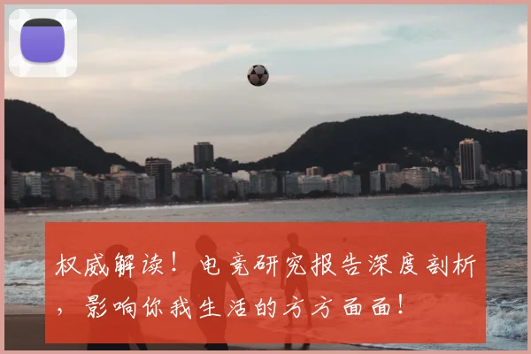 权威解读!电竞研究报告深度剖析,影响你我生活的方方面面!