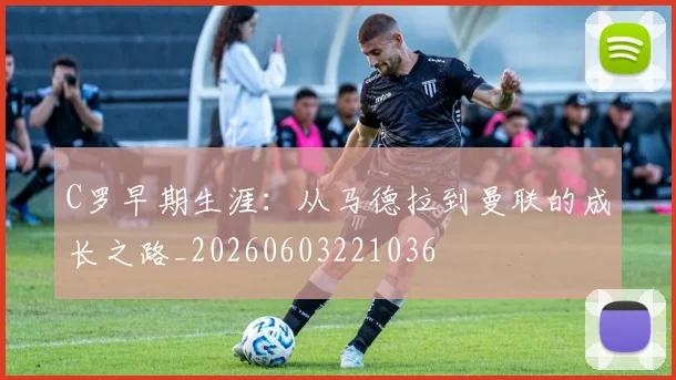 C罗早期生涯:从马德拉到曼联的成长之路_20260603221036