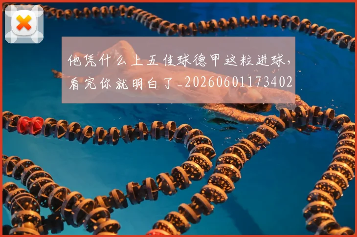 他凭什么上五佳球德甲这粒进球，看完你就明白了_20260601173402