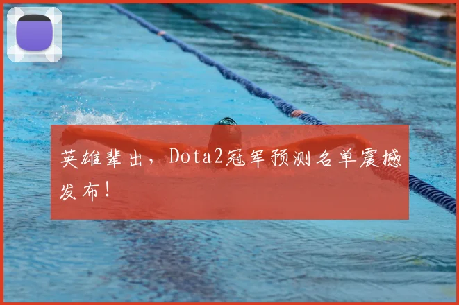英雄辈出，Dota2冠军预测名单震撼发布！