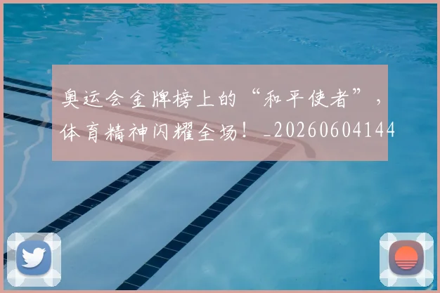 奥运会金牌榜上的“和平使者”，体育精神闪耀全场！_20260604144549