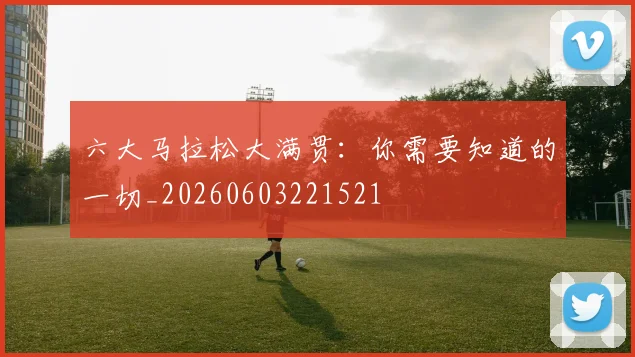 六大马拉松大满贯:你需要知道的一切_20260603221521