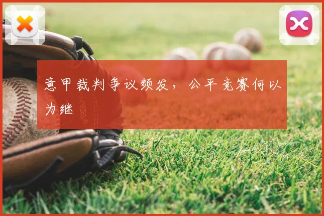 意甲裁判争议频发，公平竞赛何以为继