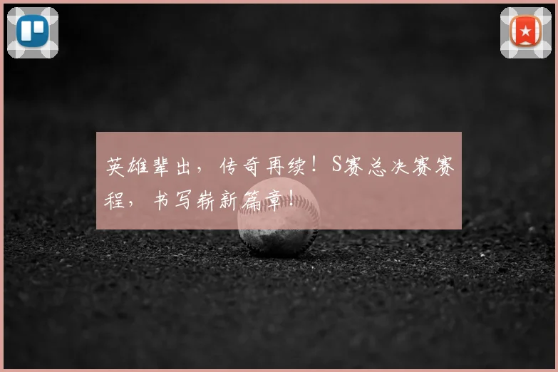 英雄辈出,传奇再续!S赛总决赛赛程,书写崭新篇章!