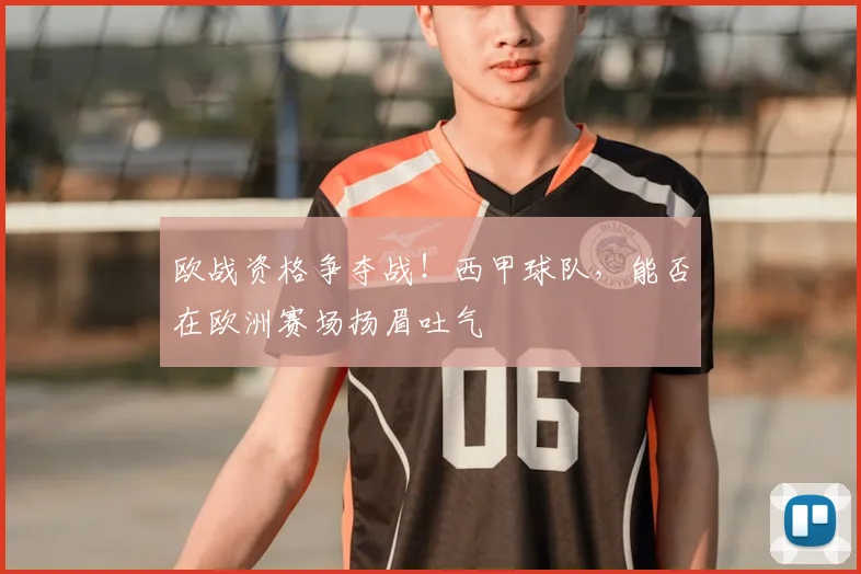 欧战资格争夺战!西甲球队,能否在欧洲赛场扬眉吐气
