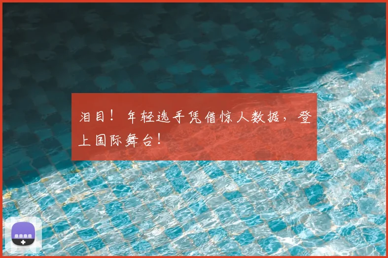 泪目！年轻选手凭借惊人数据，登上国际舞台！