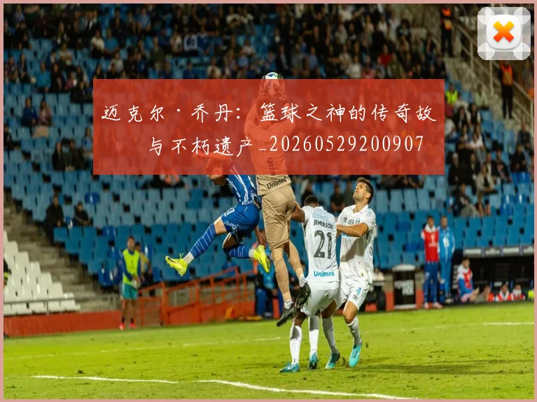 迈克尔·乔丹：篮球之神的传奇故事与不朽遗产_20260529200907