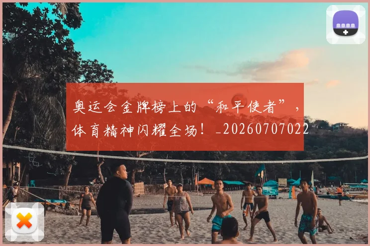 奥运会金牌榜上的“和平使者”，体育精神闪耀全场！_20260707022117