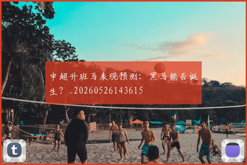 中超升班马表现预测：黑马能否诞生？_20260526143615